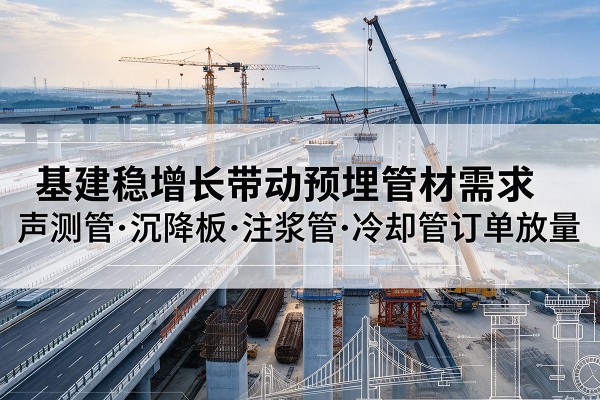竹溪基建稳增长带动预埋监测管材需求，声测管、沉降板、注浆管订单持续放量
